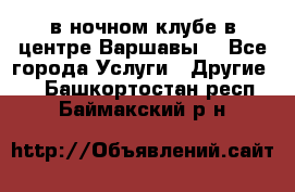 Open Bar в ночном клубе в центре Варшавы! - Все города Услуги » Другие   . Башкортостан респ.,Баймакский р-н